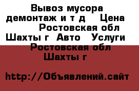 Вывоз мусора,демонтаж и т.д. › Цена ­ 3 000 - Ростовская обл., Шахты г. Авто » Услуги   . Ростовская обл.,Шахты г.